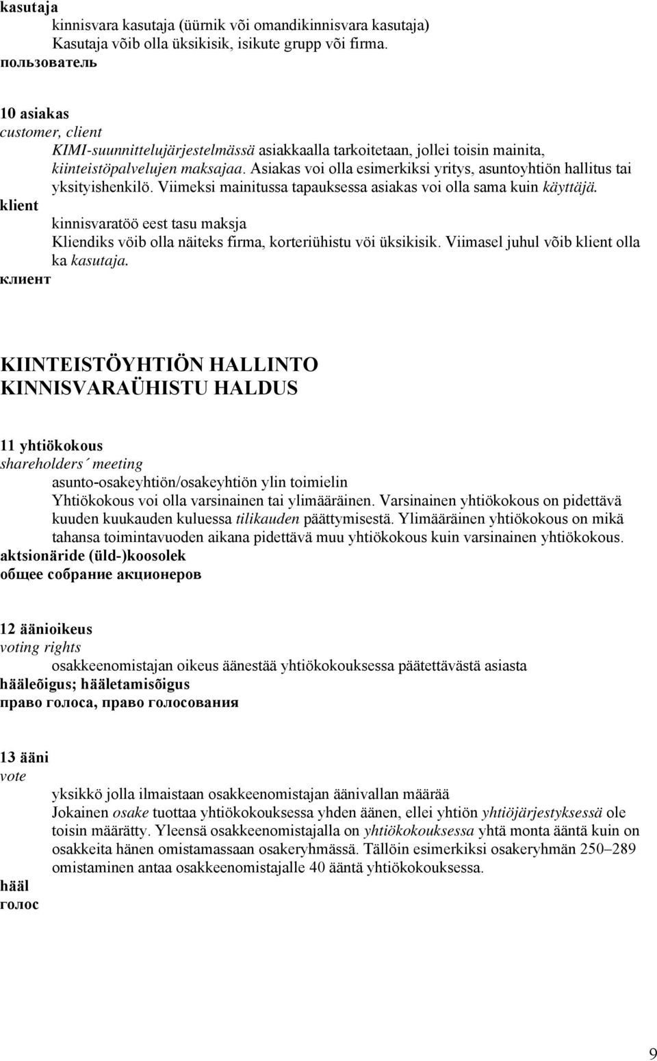 Asiakas voi olla esimerkiksi yritys, asuntoyhtiön hallitus tai yksityishenkilö. Viimeksi mainitussa tapauksessa asiakas voi olla sama kuin käyttäjä.