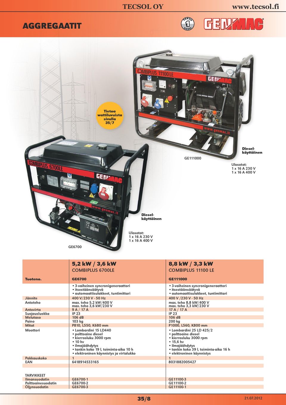 teho 3,6 kw/230 V 9 A / 17 A IP 23 106 db 103 kg P810, L550, K680 mm Lombardini 15 LD440 polttoaine diesel kierrosluku 3000 rpm 10 hv ilmajäähdytys tankin koko 19 l, toiminta-aika 10 h elektroninen