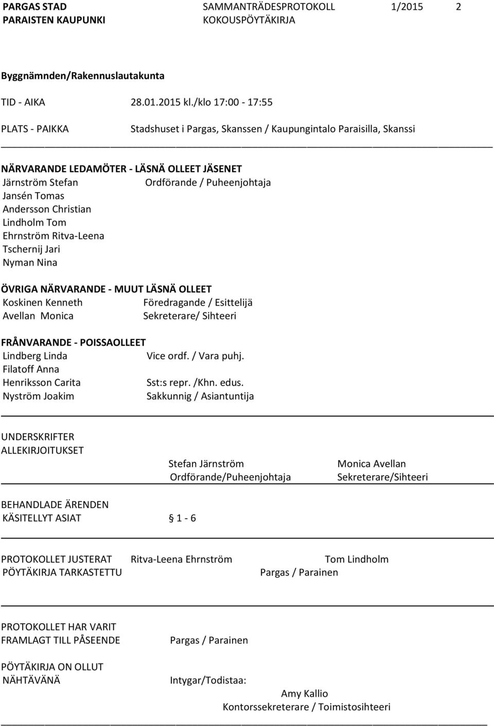 Andersson Christian Lindholm Tom Ehrnström Ritva-Leena Tschernij Jari Nyman Nina ÖVRIGA NÄRVARANDE - MUUT LÄSNÄ OLLEET Koskinen Kenneth Föredragande / Esittelijä Avellan Monica Sekreterare/ Sihteeri