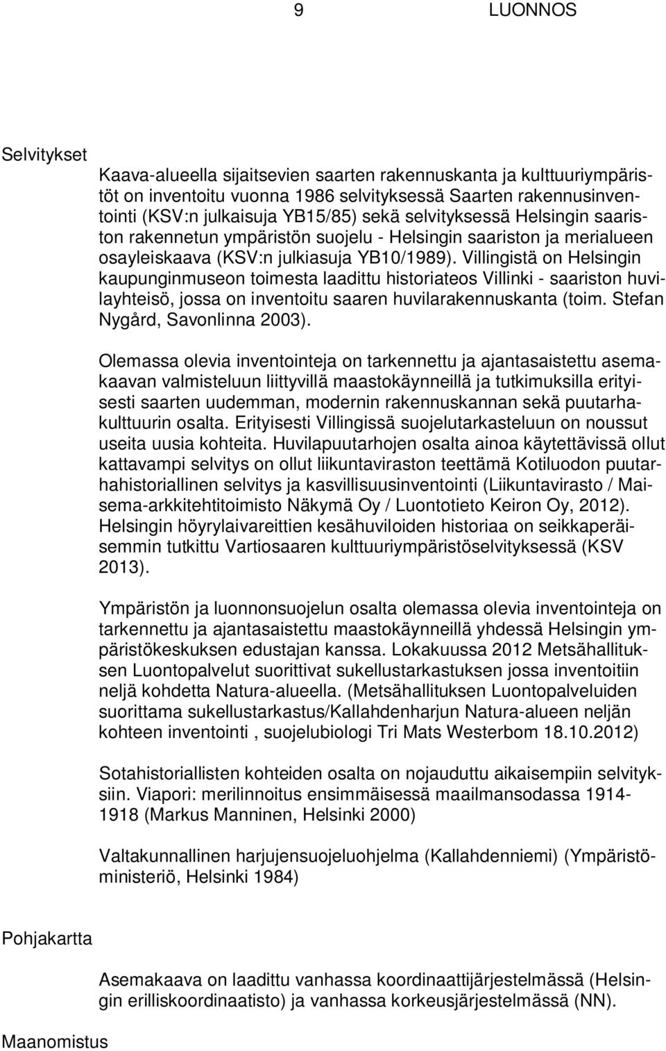 Villingistä on Helsingin kaupunginmuseon toimesta laadittu historiateos Villinki - saariston huvilayhteisö, jossa on inventoitu saaren huvilarakennuskanta (toim. Stefan Nygård, Savonlinna 2003).