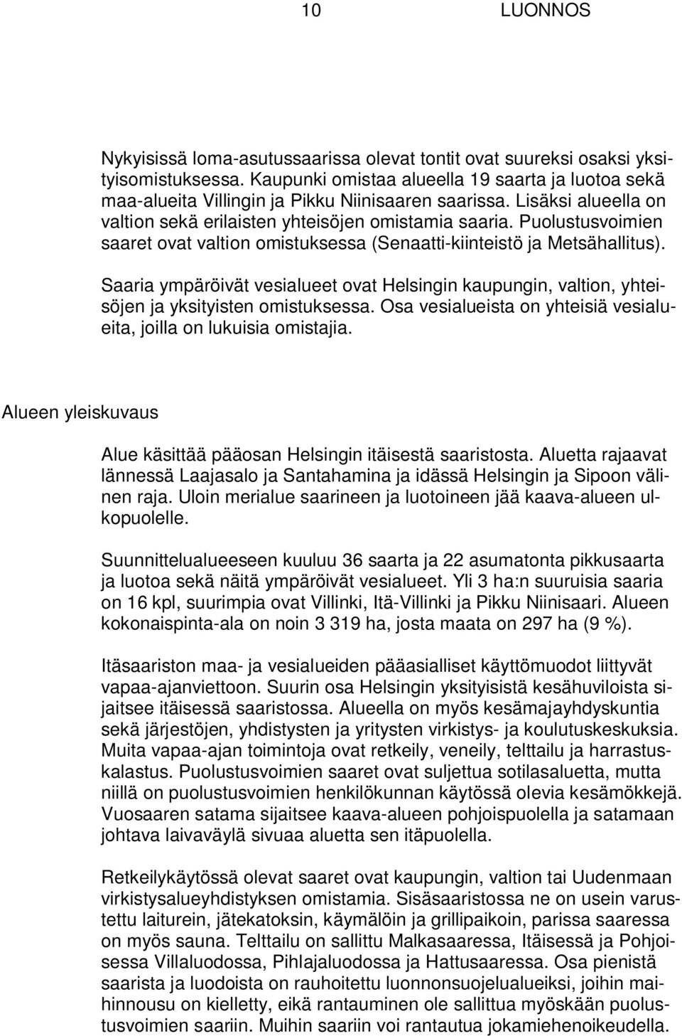 Puolustusvoimien saaret ovat valtion omistuksessa (Senaatti-kiinteistö ja Metsähallitus). Saaria ympäröivät vesialueet ovat Helsingin kaupungin, valtion, yhteisöjen ja yksityisten omistuksessa.