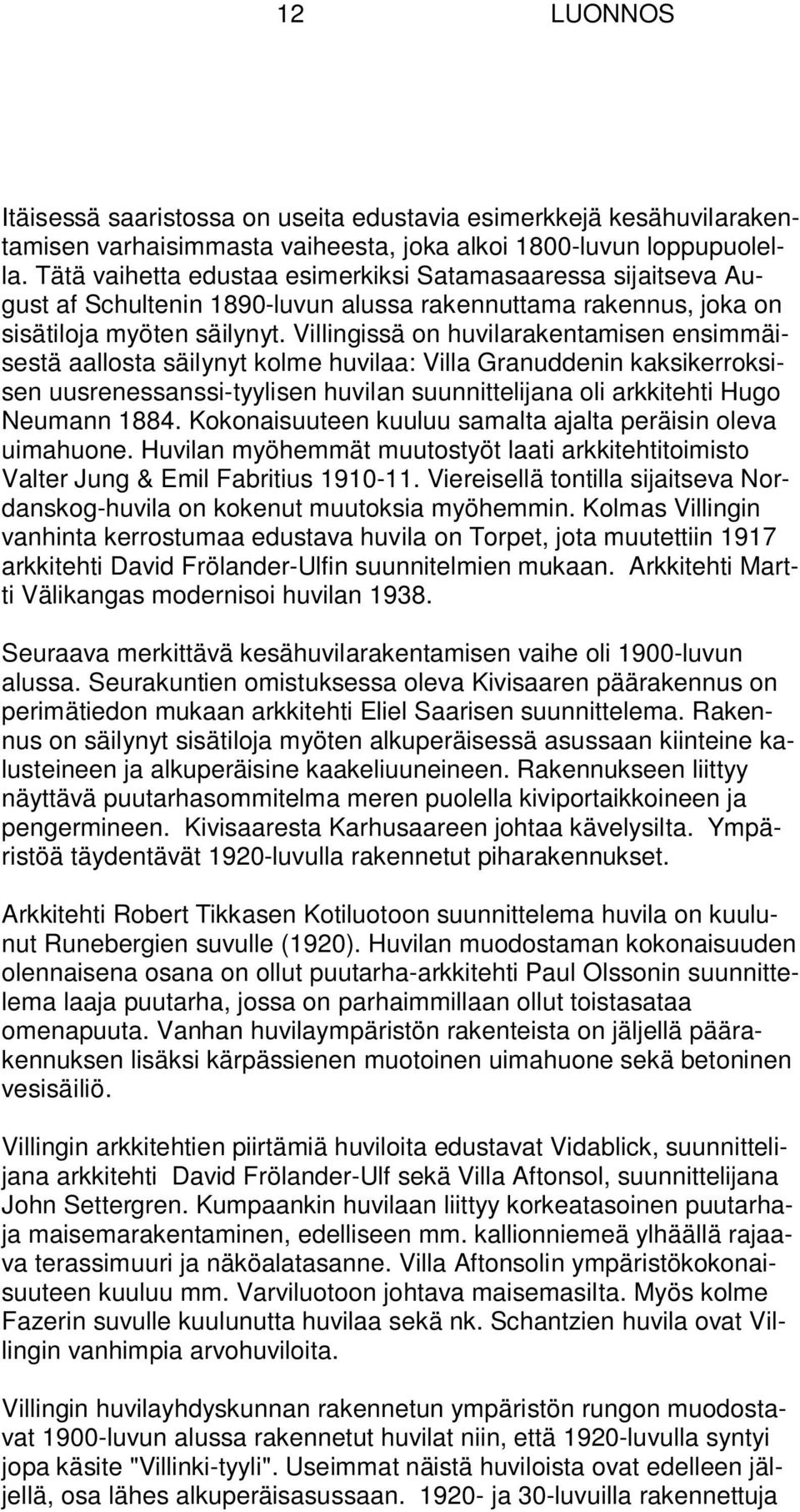 Villingissä on huvilarakentamisen ensimmäisestä aallosta säilynyt kolme huvilaa: Villa Granuddenin kaksikerroksisen uusrenessanssi-tyylisen huvilan suunnittelijana oli arkkitehti Hugo Neumann 1884.