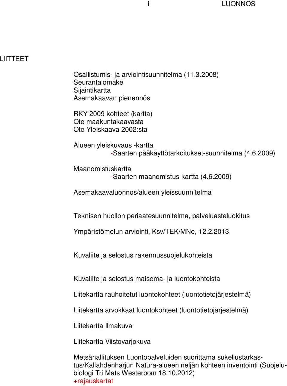 (4.6.2009) Maanomistuskartta -Saarten maanomistus-kartta (4.6.2009) Asemakaavaluonnos/alueen yleissuunnitelma Teknisen huollon periaatesuunnitelma, palveluasteluokitus Ympäristömelun arviointi, Ksv/TEK/MNe, 12.