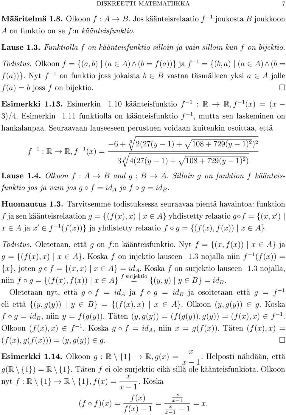 Nyt f 1 on funktio joss jokaista b B vastaa täsmälleen yksi a A jolle f(a = b joss f on bijektio. Esimerkki 1.13. Esimerkin 1.10 käänteisfunktio f 1 : R R, f 1 (x = (x 3/4. Esimerkin 1.11 funktiolla on käänteisfunktio f 1, mutta sen laskeminen on hankalanpaa.