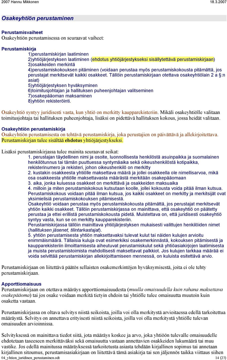 Tällöin perustamiskirjaan otettava osakeyhtiölain 2 a :n asiat) 5)yhtiöjärjestyksen hyväksyminen 6)toimitusjohtajan ja hallituksen puheenjohtajan valitseminen 7)osakepääoman maksaminen 8)yhtiön