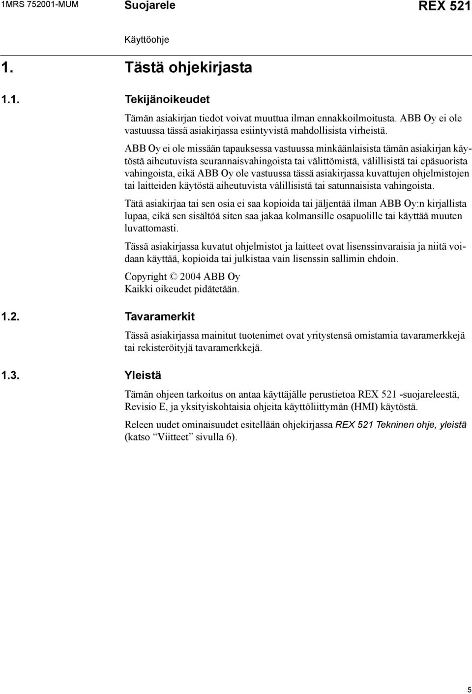 ABB Oy ei ole missään tapauksessa vastuussa minkäänlaisista tämän asiakirjan käytöstä aiheutuvista seurannaisvahingoista tai välittömistä, välillisistä tai epäsuorista vahingoista, eikä ABB Oy ole