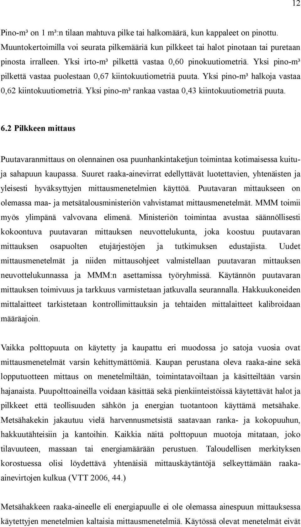 Yksi pino-m³ rankaa vastaa 0,43 kiintokuutiometriä puuta. 6.2 Pilkkeen mittaus Puutavaranmittaus on olennainen osa puunhankintaketjun toimintaa kotimaisessa kuituja sahapuun kaupassa.