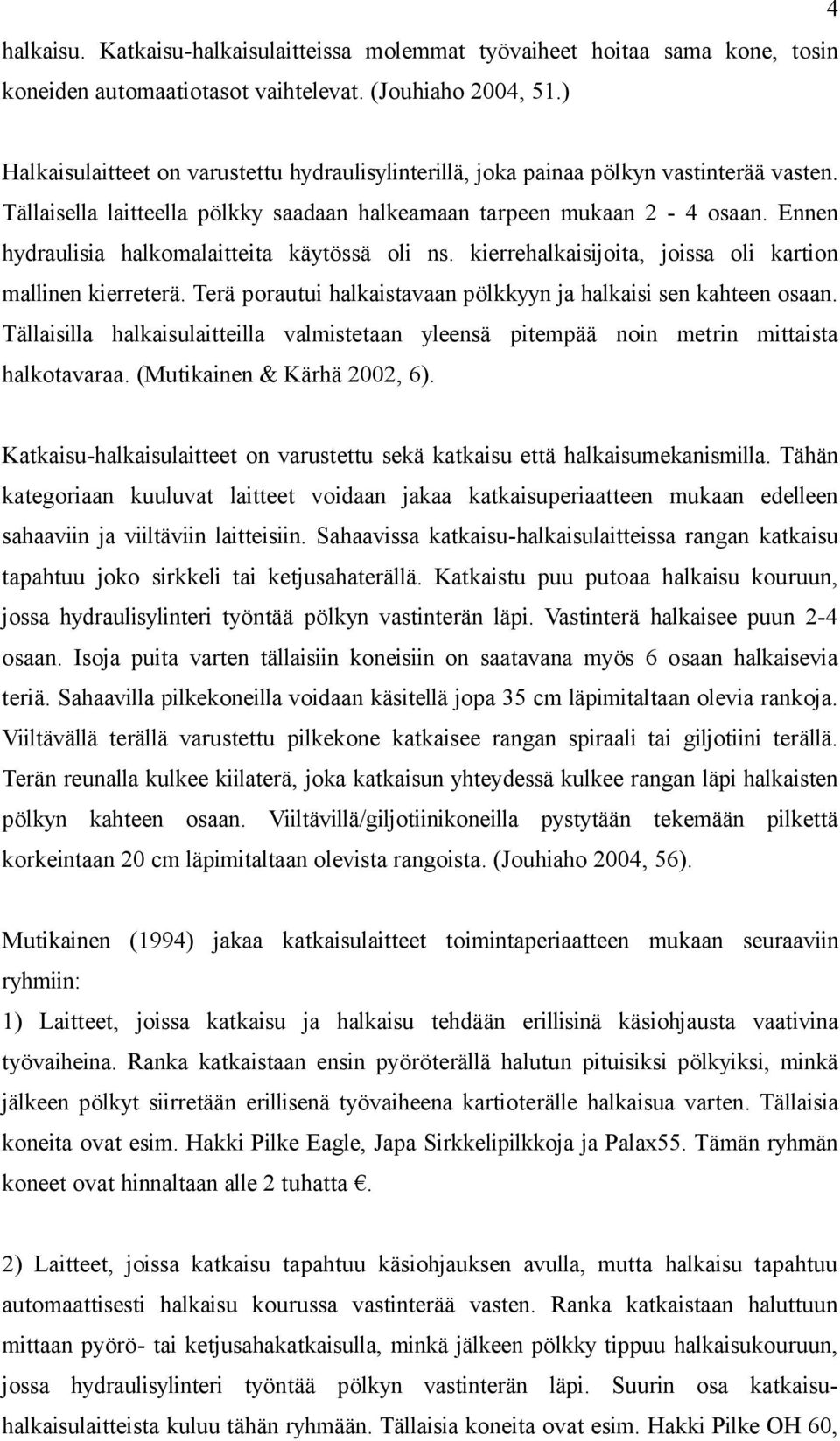 Ennen hydraulisia halkomalaitteita käytössä oli ns. kierrehalkaisijoita, joissa oli kartion mallinen kierreterä. Terä porautui halkaistavaan pölkkyyn ja halkaisi sen kahteen osaan.