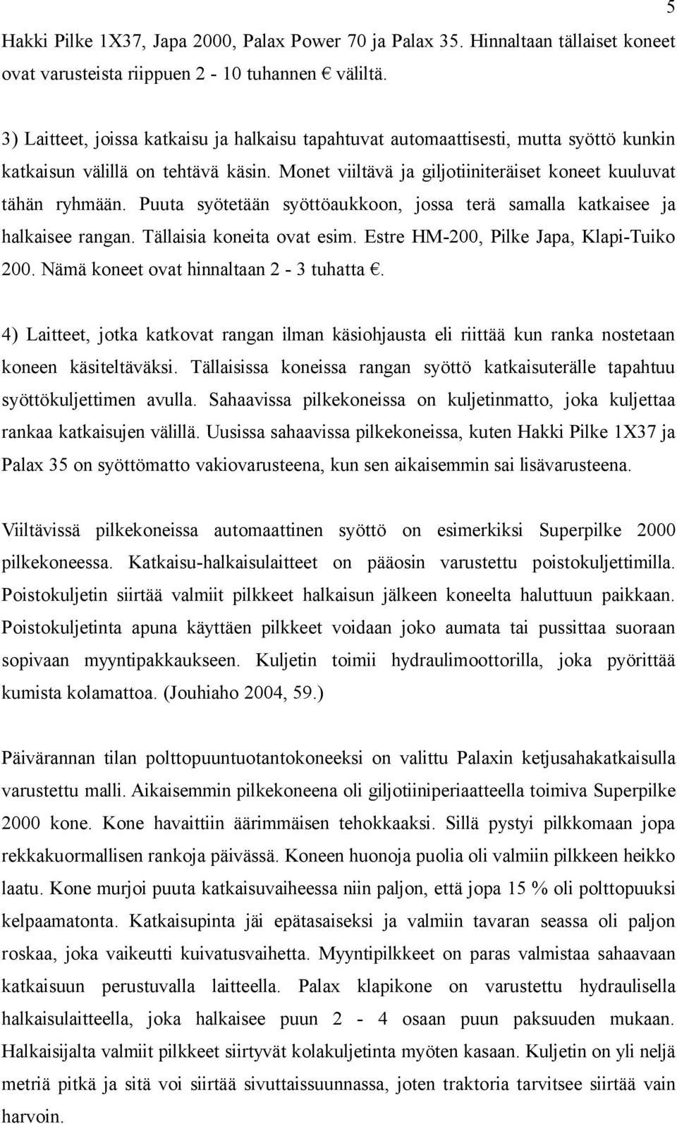 Puuta syötetään syöttöaukkoon, jossa terä samalla katkaisee ja halkaisee rangan. Tällaisia koneita ovat esim. Estre HM-200, Pilke Japa, Klapi-Tuiko 200. Nämä koneet ovat hinnaltaan 2-3 tuhatta.