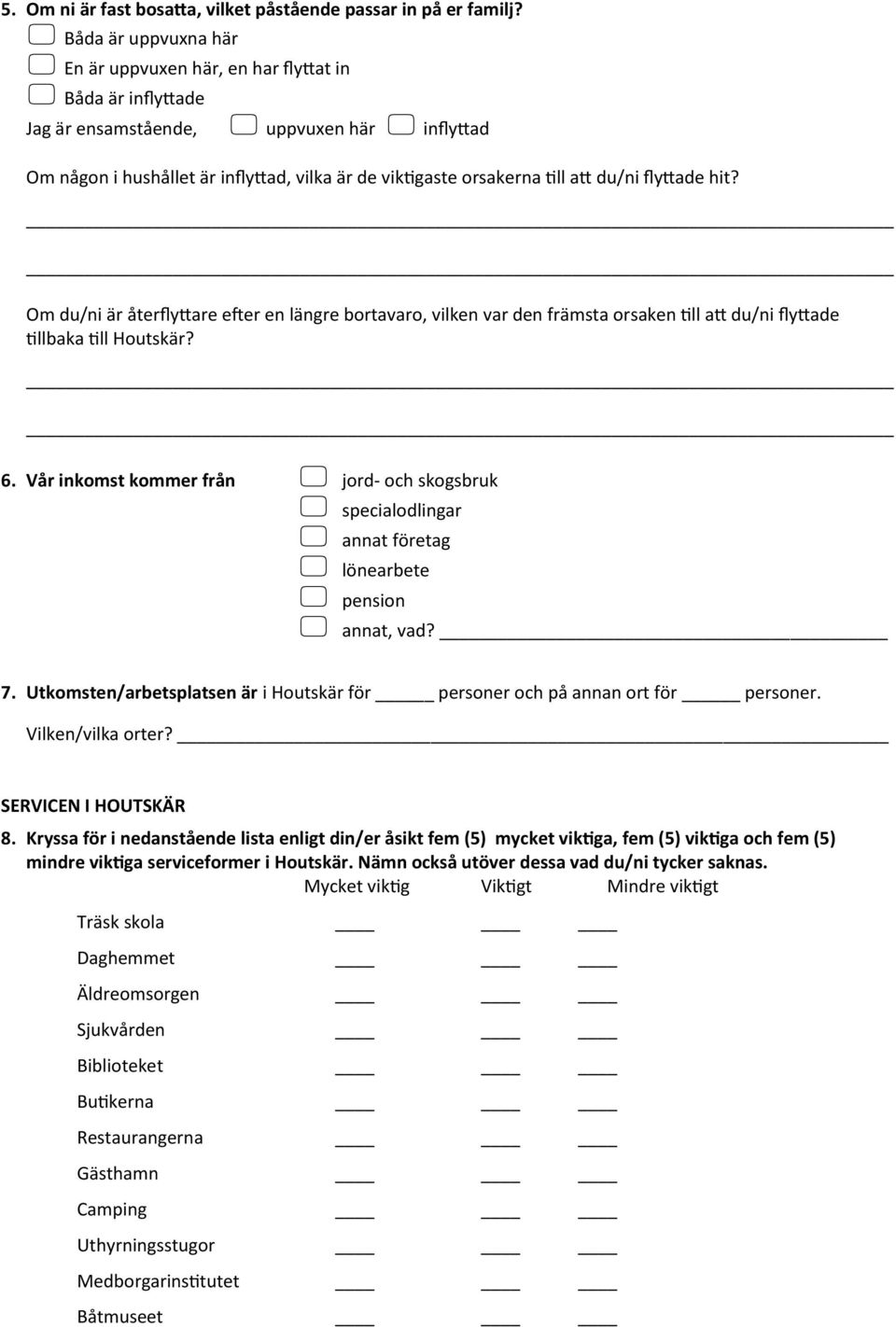 du/ni flyttade hit? Om du/ni är återflyttare efter en längre bortavaro, vilken var den främsta orsaken till att du/ni flyttade tillbaka till Houtskär? 6.