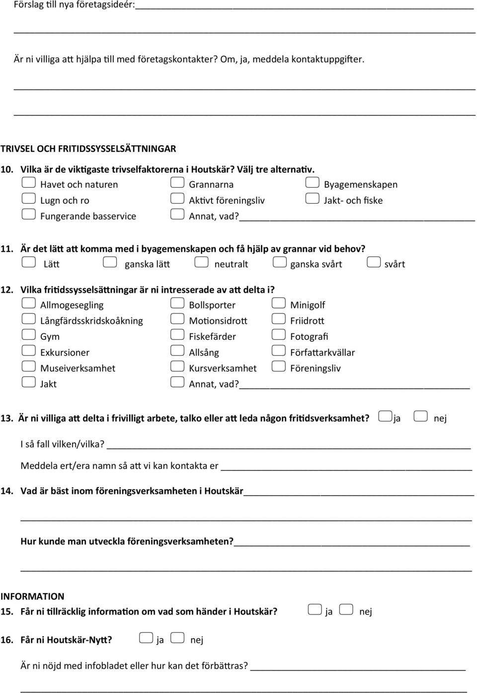 11. Är det lätt att komma med i byagemenskapen och få hjälp av grannar vid behov? Lätt ganska lätt neutralt ganska svårt svårt 12. Vilka fritidssysselsättningar är ni intresserade av att delta i?