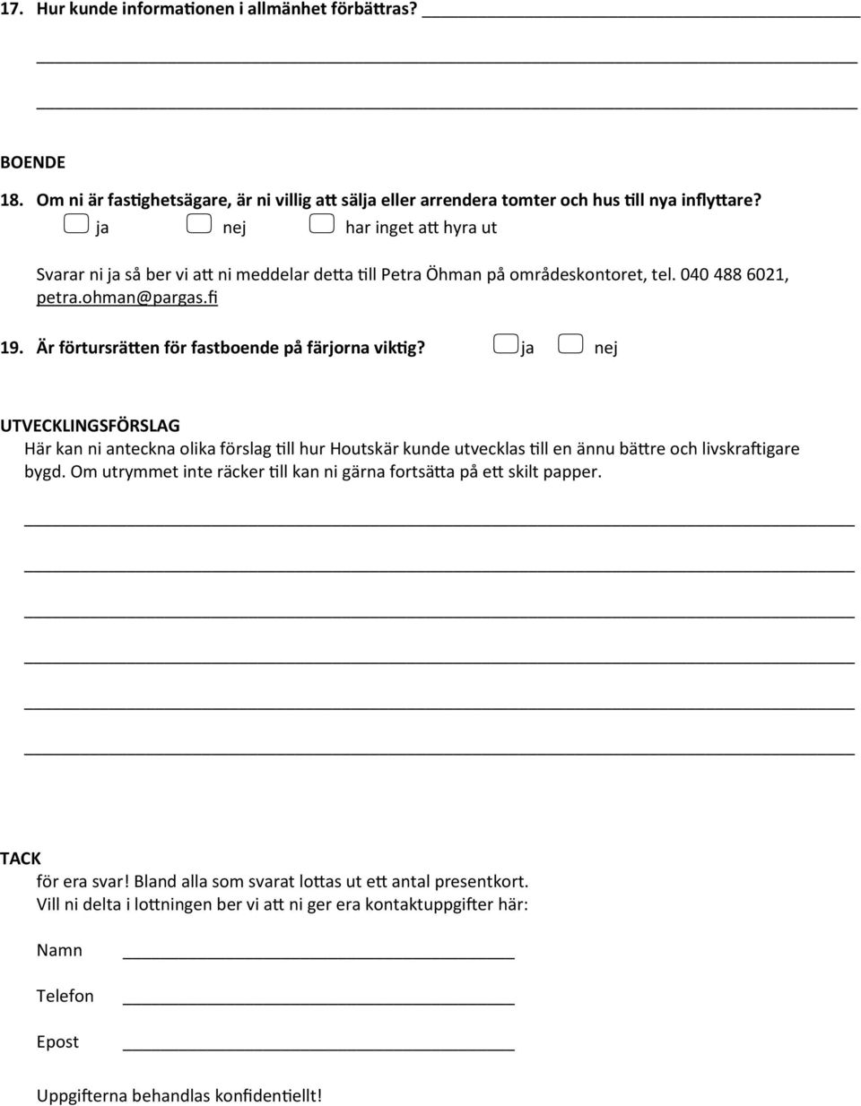 Är förtursrätten för fastboende på färjorna viktig? ja nej UTVECKLINGSFÖRSLAG Här kan ni anteckna olika förslag till hur Houtskär kunde utvecklas till en ännu bättre och livskraftigare bygd.