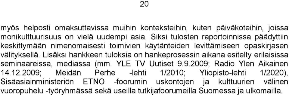 Lisäksi hankkeen tuloksia on hankeprosessin aikana esitelty erilaisissa seminaareissa, mediassa (mm. YLE TV Uutiset 9.9.2009; Radio Ylen Aikainen 14.12.