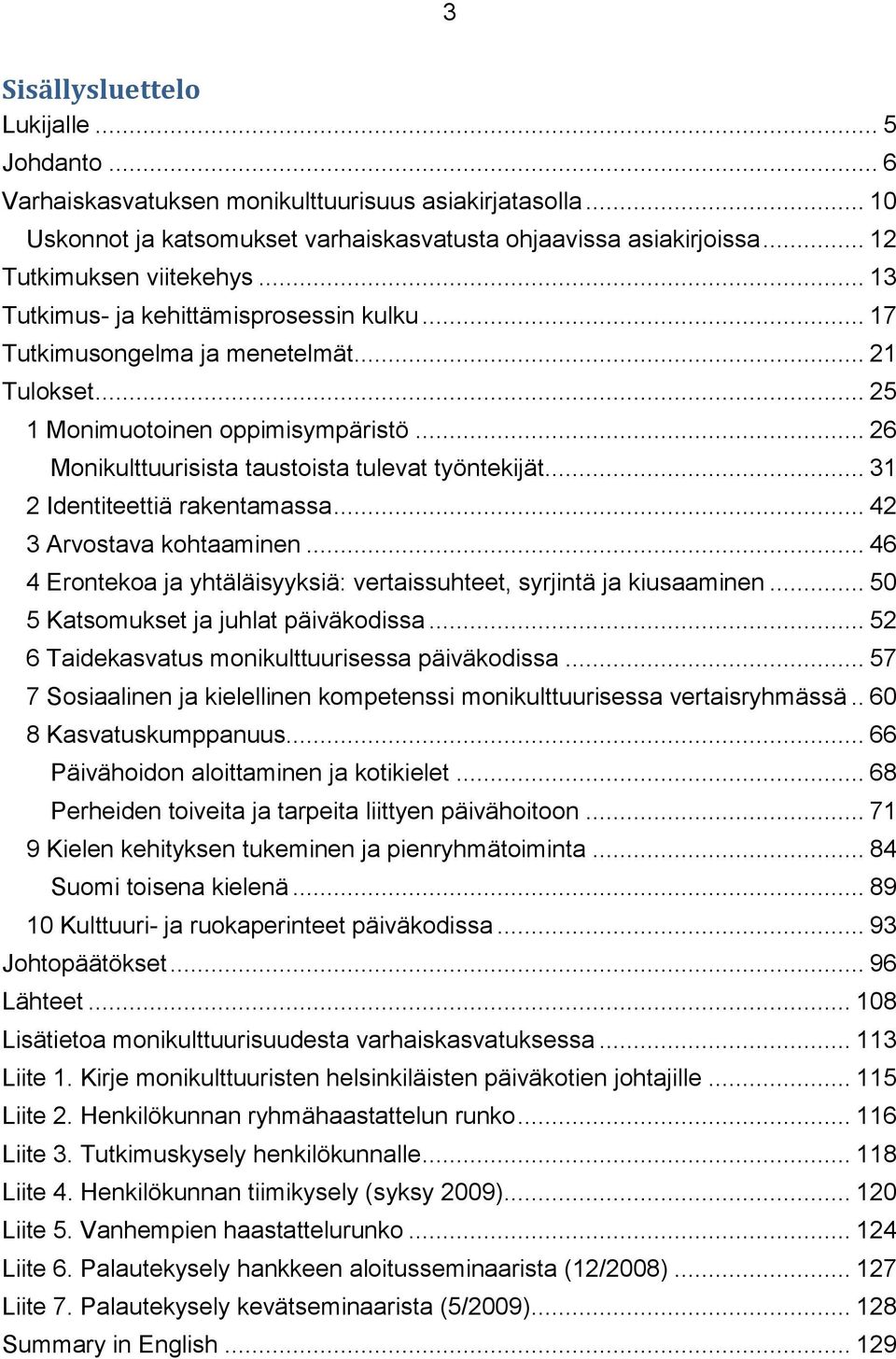 .. 26 Monikulttuurisista taustoista tulevat työntekijät... 31 2 Identiteettiä rakentamassa... 42 3 Arvostava kohtaaminen... 46 4 Erontekoa ja yhtäläisyyksiä: vertaissuhteet, syrjintä ja kiusaaminen.