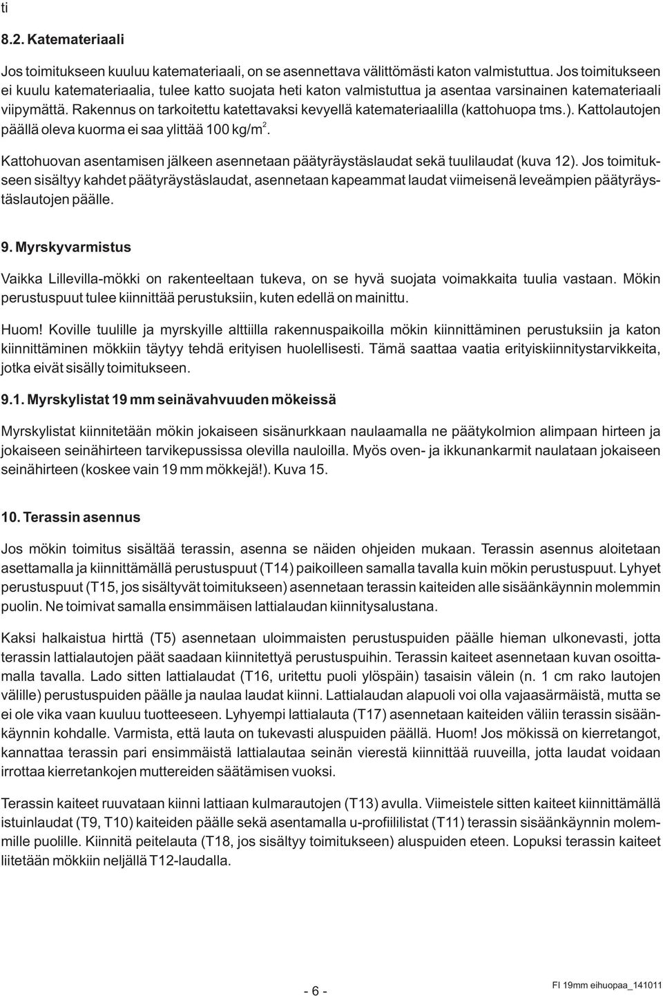 Rakennus on tarkoitettu katettavaksi kevyellä katemateriaalilla (kattohuopa tms.). Kattolautojen 2 päällä oleva kuorma ei saa ylittää 100 kg/m.