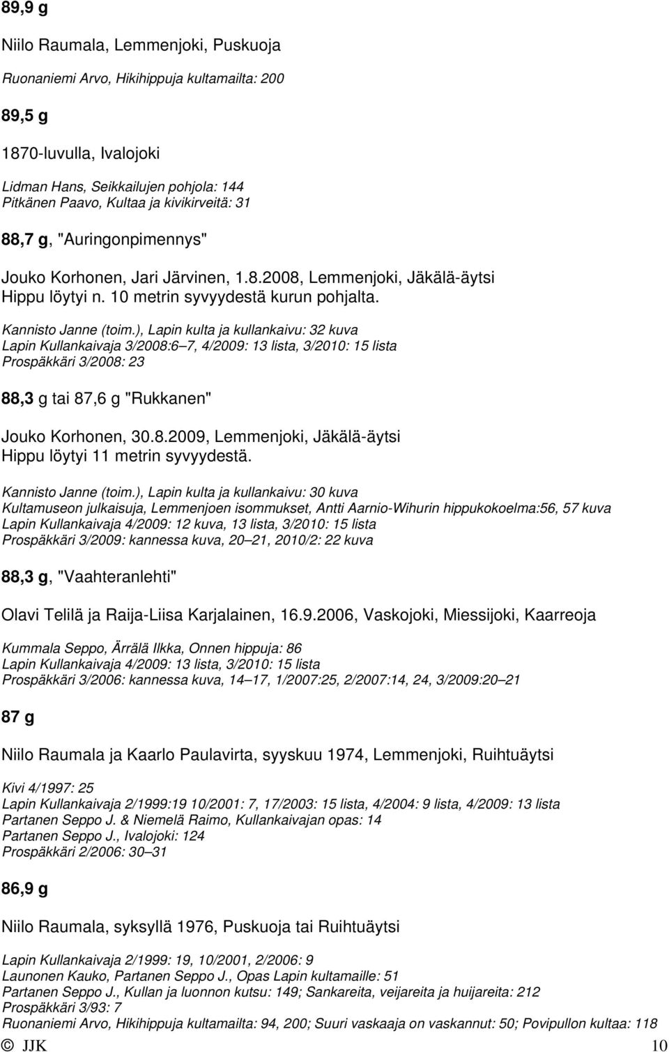 ), Lapin kulta ja kullankaivu: 32 kuva Lapin Kullankaivaja 3/2008:6 7, 4/2009: 13 lista, 3/2010: 15 lista Prospäkkäri 3/2008: 23 88,3 g tai 87,6 g "Rukkanen" Jouko Korhonen, 30.8.2009, Lemmenjoki, Jäkälä-äytsi Hippu löytyi 11 metrin syvyydestä.