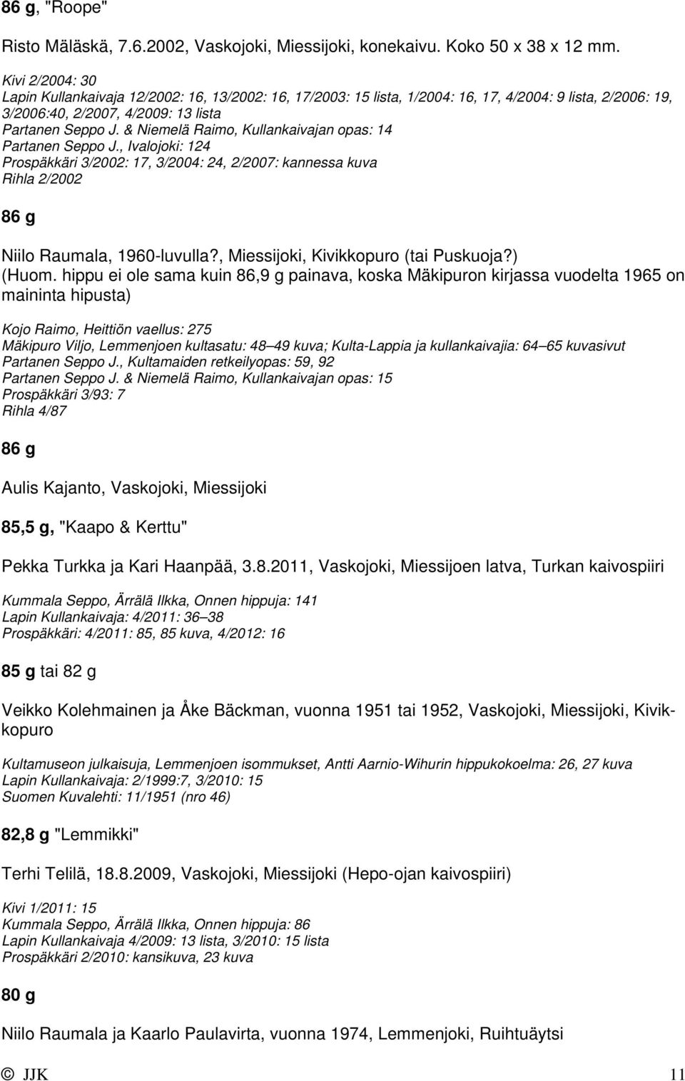 & Niemelä Raimo, Kullankaivajan opas: 14 Partanen Seppo J., Ivalojoki: 124 Prospäkkäri 3/2002: 17, 3/2004: 24, 2/2007: kannessa kuva Rihla 2/2002 86 g Niilo Raumala, 1960-luvulla?