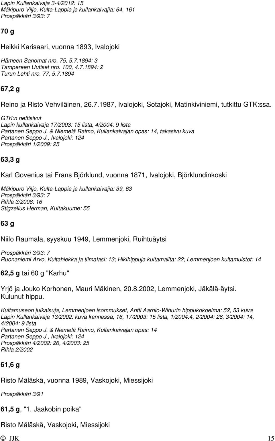 Lapin kullankaivaja 17/2003: 15 lista, 4/2004: 9 lista Partanen Seppo J. & Niemelä Raimo, Kullankaivajan opas: 14, takasivu kuva Partanen Seppo J.