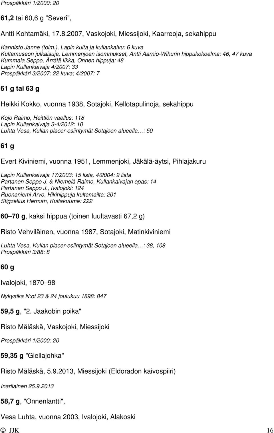 4/2007: 33 Prospäkkäri 3/2007: 22 kuva; 4/2007: 7 61 g tai 63 g Heikki Kokko, vuonna 1938, Sotajoki, Kellotapulinoja, sekahippu Kojo Raimo, Heittiön vaellus: 118 Lapin Kullankaivaja 3-4/2012: 10