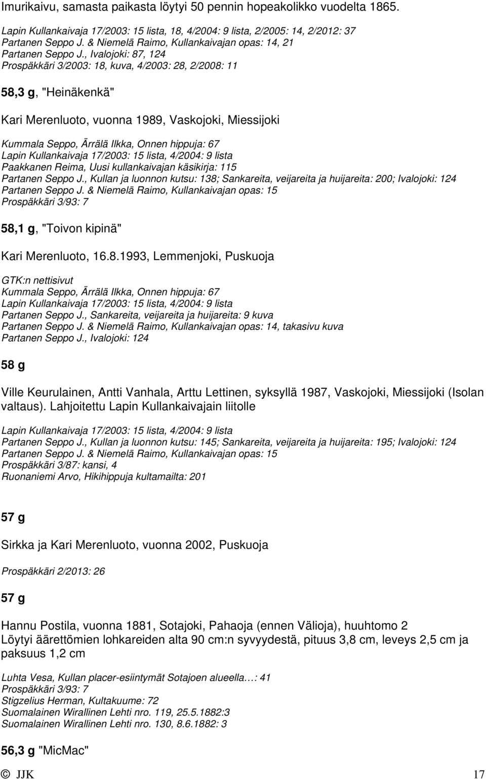 , Ivalojoki: 87, 124 Prospäkkäri 3/2003: 18, kuva, 4/2003: 28, 2/2008: 11 58,3 g, "Heinäkenkä" Kari Merenluoto, vuonna 1989, Vaskojoki, Miessijoki Kummala Seppo, Ärrälä Ilkka, Onnen hippuja: 67 Lapin