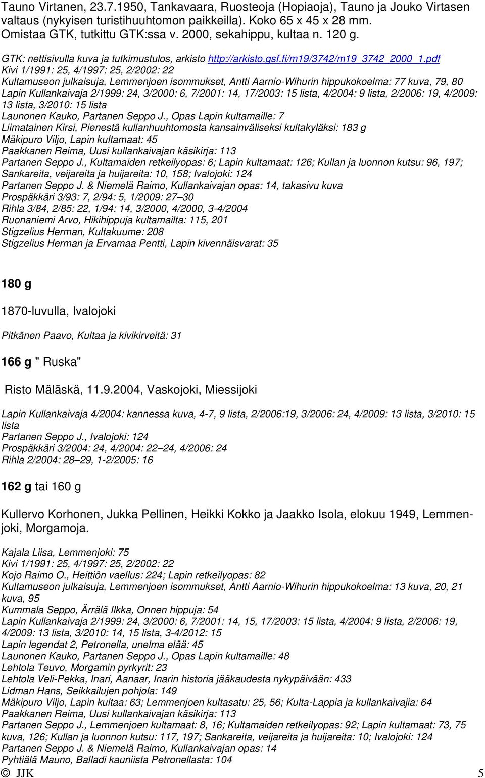 pdf Kivi 1/1991: 25, 4/1997: 25, 2/2002: 22 Kultamuseon julkaisuja, Lemmenjoen isommukset, Antti Aarnio-Wihurin hippukokoelma: 77 kuva, 79, 80 Lapin Kullankaivaja 2/1999: 24, 3/2000: 6, 7/2001: 14,