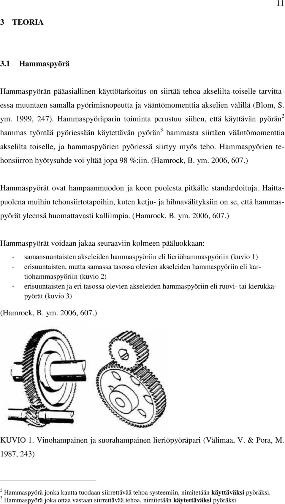 Hammaspyöräparin toiminta perustuu siihen, että käyttävän pyörän 2 hammas työntää pyöriessään käytettävän pyörän 3 hammasta siirtäen vääntömomenttia akselilta toiselle, ja hammaspyörien pyöriessä