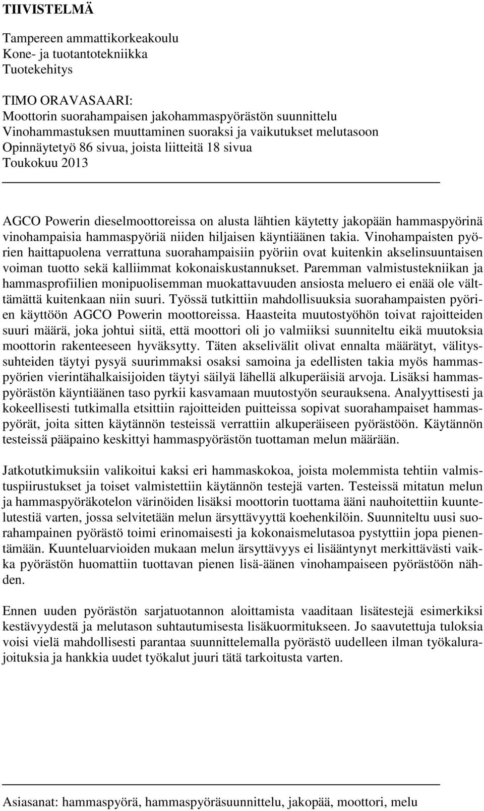 niiden hiljaisen käyntiäänen takia. Vinohampaisten pyörien haittapuolena verrattuna suorahampaisiin pyöriin ovat kuitenkin akselinsuuntaisen voiman tuotto sekä kalliimmat kokonaiskustannukset.