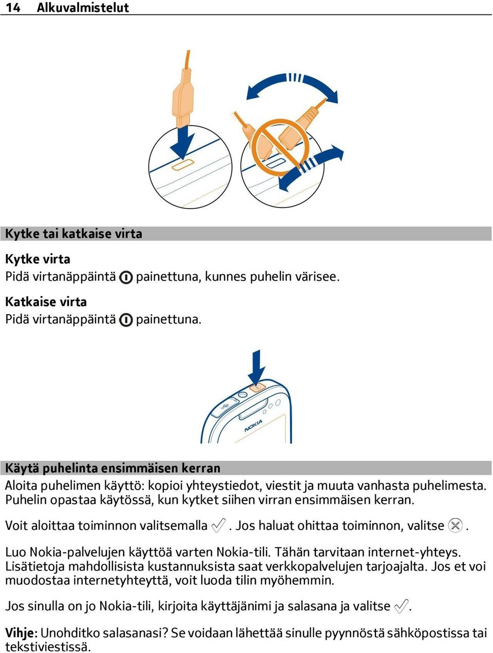 Puhelin opastaa käytössä, kun kytket siihen virran ensimmäisen kerran. Voit aloittaa toiminnon valitsemalla. Jos haluat ohittaa toiminnon, valitse. Luo Nokia-palvelujen käyttöä varten Nokia-tili.