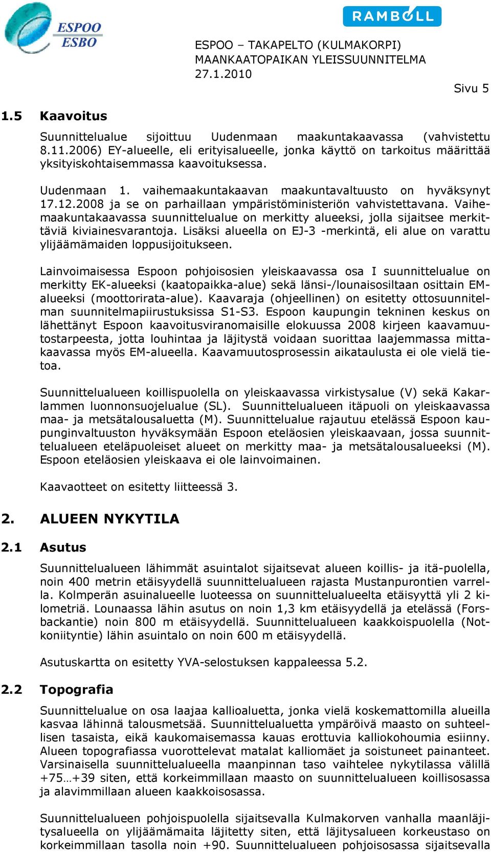 2008 ja se on parhaillaan ympäristöministeriön vahvistettavana. Vaihemaakuntakaavassa suunnittelualue on merkitty alueeksi, jolla sijaitsee merkit- täviä kiviainesvarantoja.