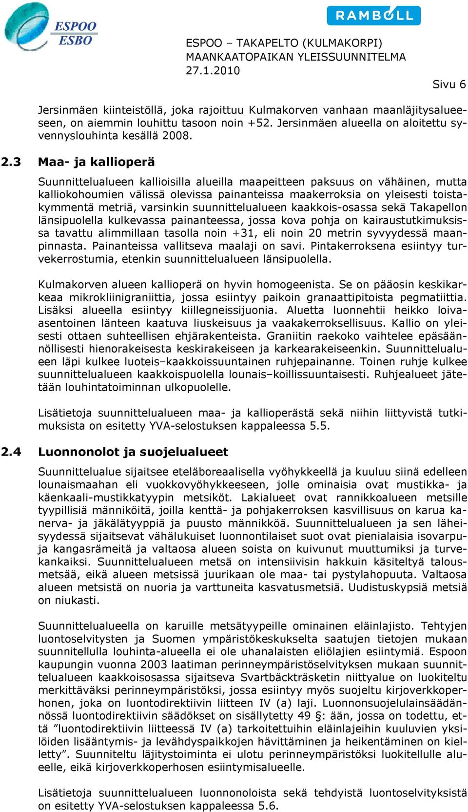 3 Maa- ja kallioperä Suunnittelualueen kallioisilla alueilla maapeitteen paksuus on vähäinen, mutta kalliokohoumien välissä olevissa painanteissa maakerroksia on yleisesti toista- kymmentä metriä,