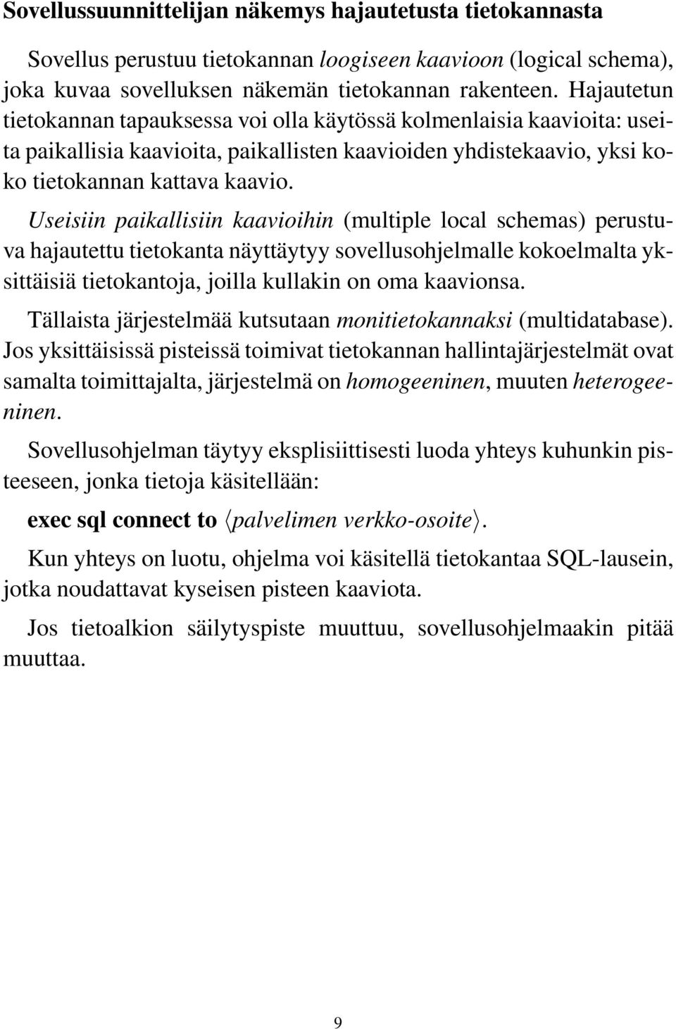 Useisiin paikallisiin kaavioihin (multiple local schemas) perustuva hajautettu tietokanta näyttäytyy sovellusohjelmalle kokoelmalta yksittäisiä tietokantoja, joilla kullakin on oma kaavionsa.