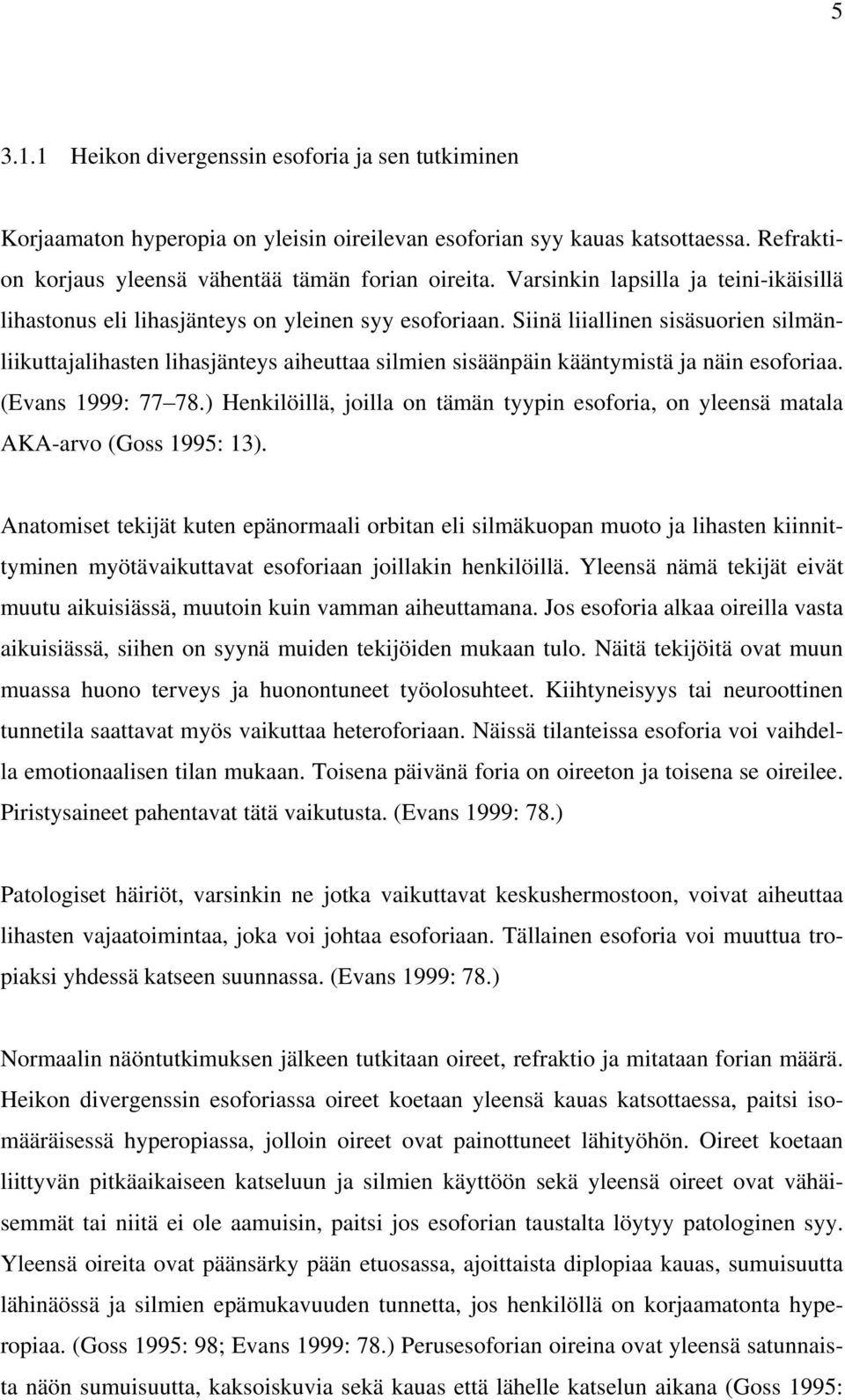 Siinä liiallinen sisäsuorien silmänliikuttajalihasten lihasjänteys aiheuttaa silmien sisäänpäin kääntymistä ja näin esoforiaa. (Evans 1999: 77 78.