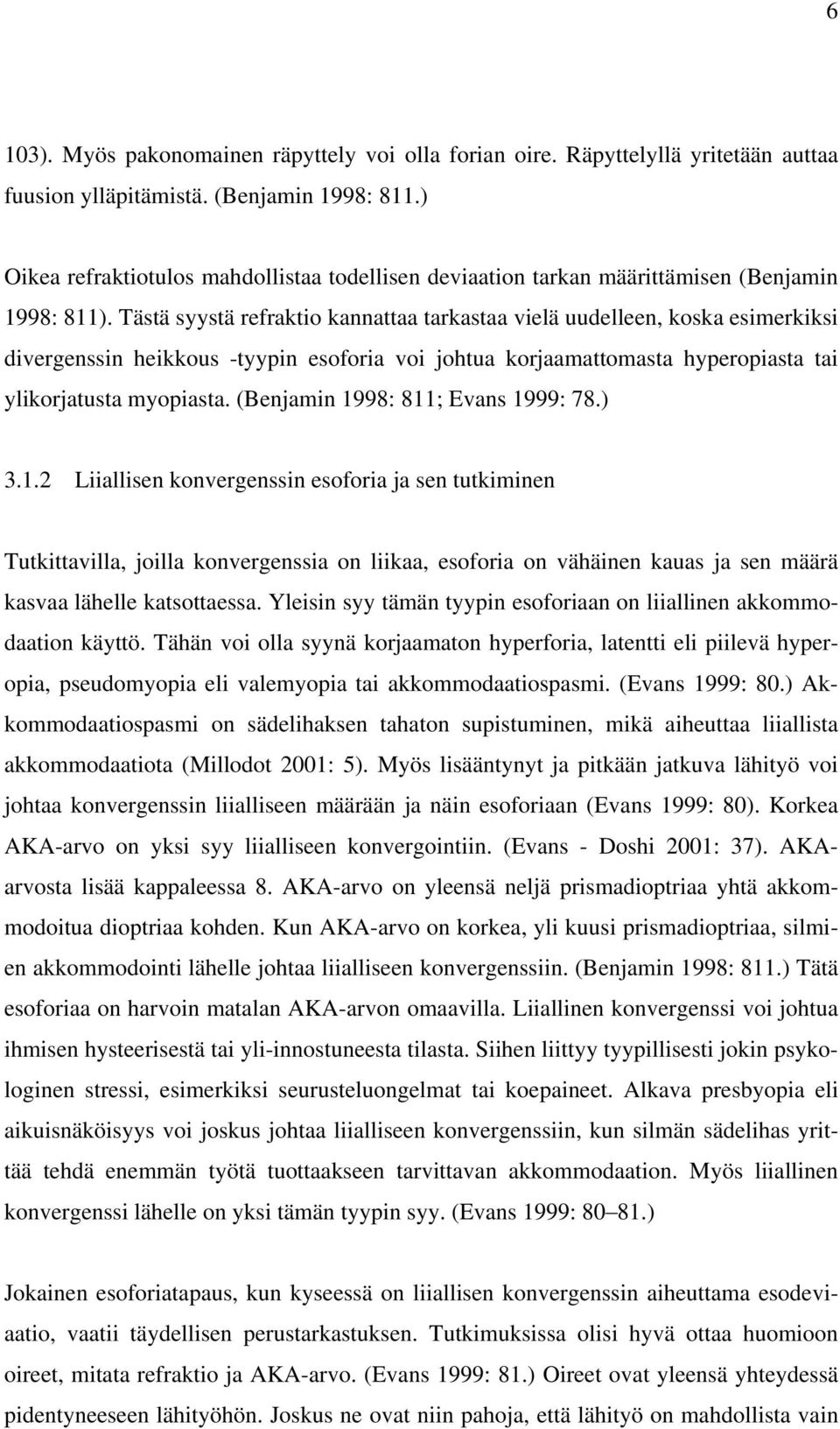 Tästä syystä refraktio kannattaa tarkastaa vielä uudelleen, koska esimerkiksi divergenssin heikkous -tyypin esoforia voi johtua korjaamattomasta hyperopiasta tai ylikorjatusta myopiasta.