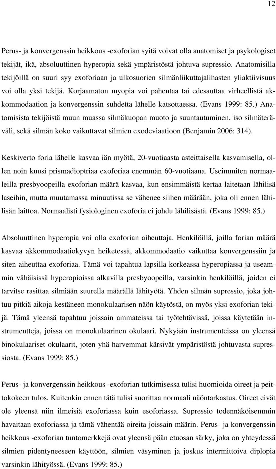 Korjaamaton myopia voi pahentaa tai edesauttaa virheellistä akkommodaation ja konvergenssin suhdetta lähelle katsottaessa. (Evans 1999: 85.