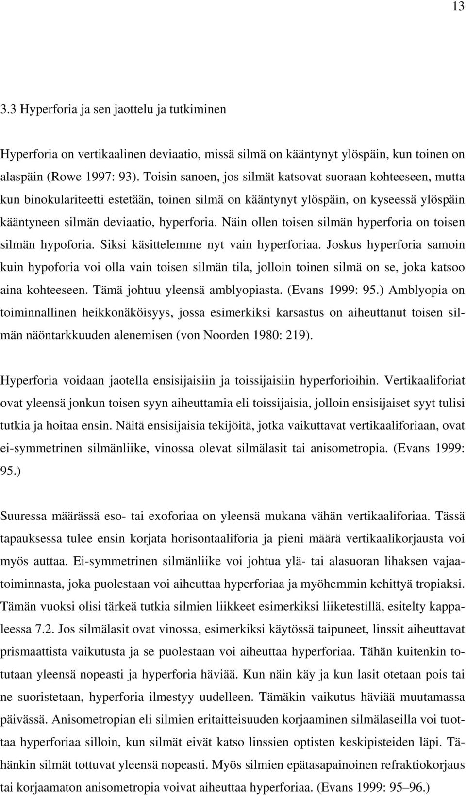 Näin ollen toisen silmän hyperforia on toisen silmän hypoforia. Siksi käsittelemme nyt vain hyperforiaa.