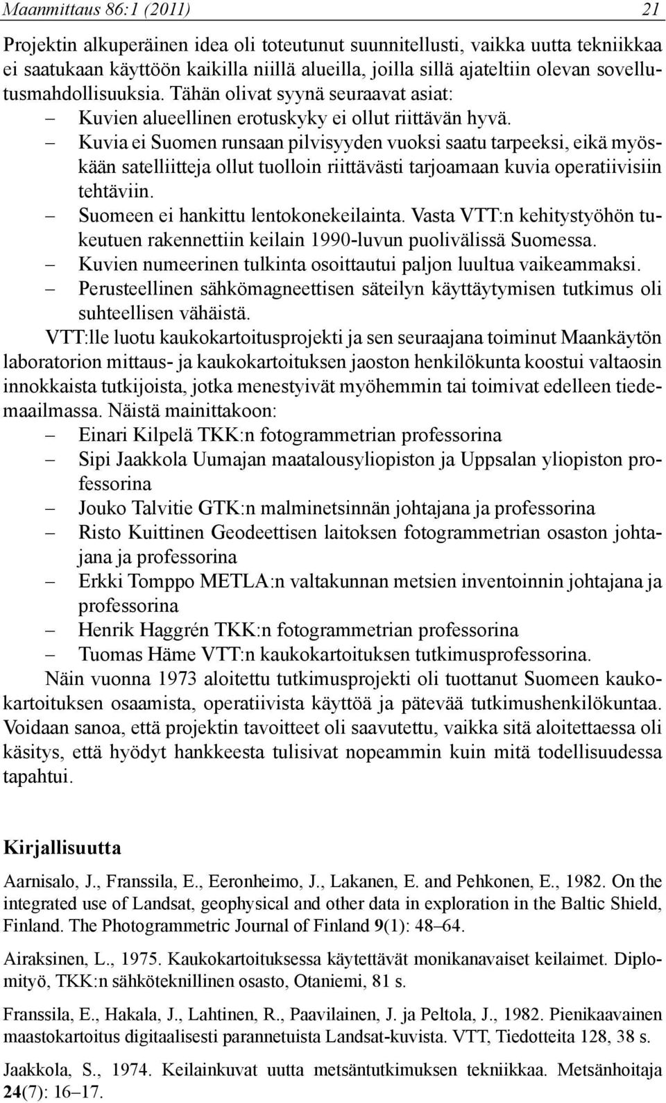 Kuvia ei Suomen runsaan pilvisyyden vuoksi saatu tarpeeksi, eikä myöskään satelliitteja ollut tuolloin riittävästi tarjoamaan kuvia operatiivisiin tehtäviin. Suomeen ei hankittu lentokonekeilainta.