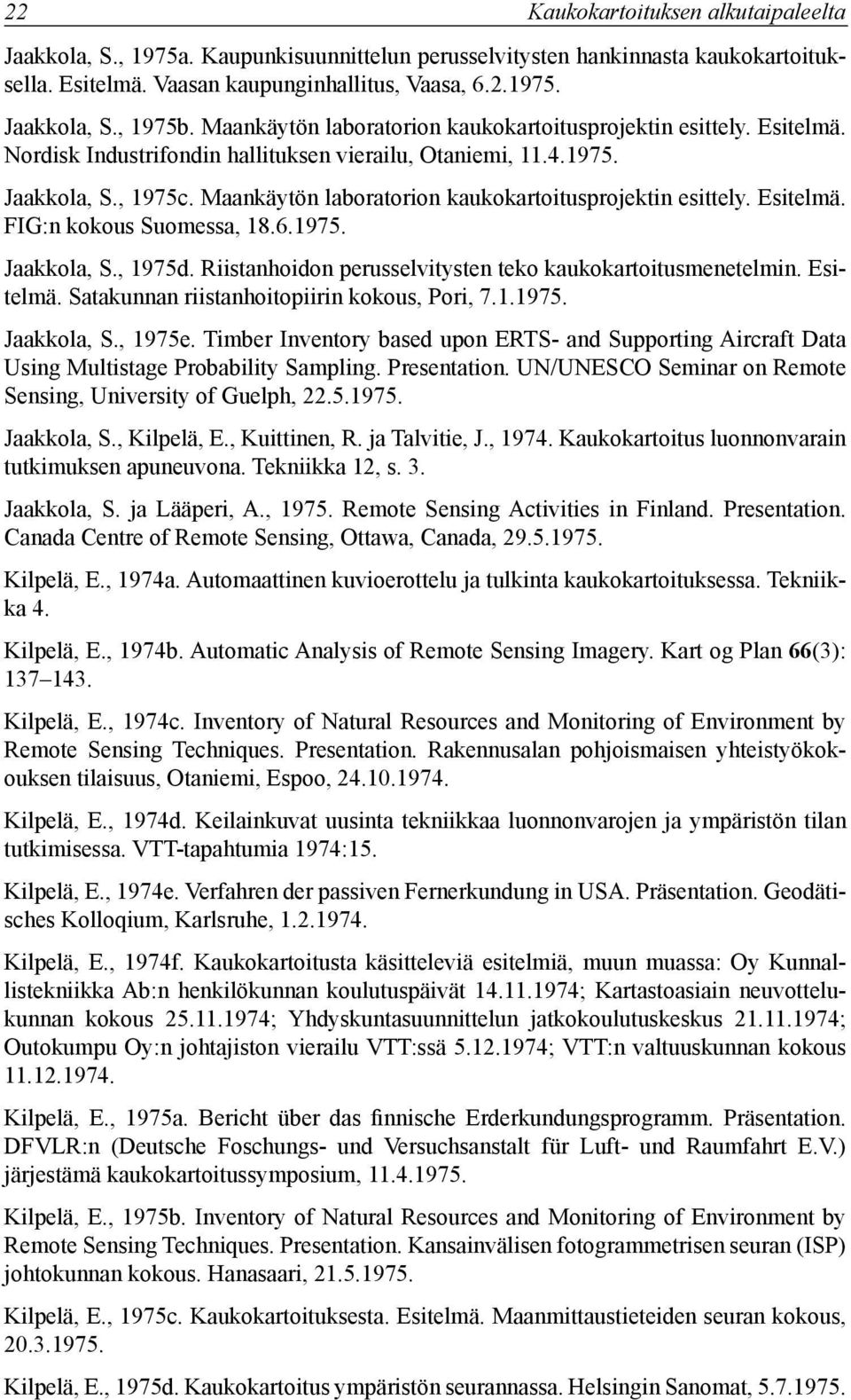 Maankäytön laboratorion kaukokartoitusprojektin esittely. Esitelmä. FIG:n kokous Suomessa, 18.6.1975. Jaakkola, S., 1975d. Riistanhoidon perusselvitysten teko kaukokartoitusmenetelmin. Esitelmä. Satakunnan riistanhoitopiirin kokous, Pori, 7.