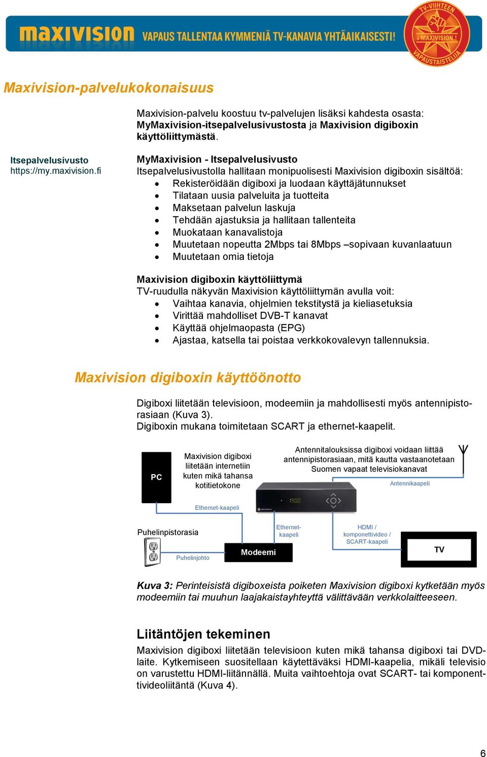 fi MyMaxivision - Itsepalvelusivusto Itsepalvelusivustolla hallitaan monipuolisesti Maxivision digiboxin sisältöä: Rekisteröidään digiboxi ja luodaan käyttäjätunnukset Tilataan uusia palveluita ja