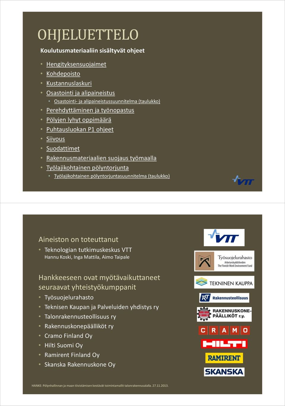 (taulukko) Aineiston on toteuttanut Teknologian tutkimuskeskus VTT Hannu Koski, Inga Mattila, Aimo Taipale Hankkeeseen ovat myötävaikuttaneet seuraavat yhteistyökumppanit Työsuojelurahasto Teknisen