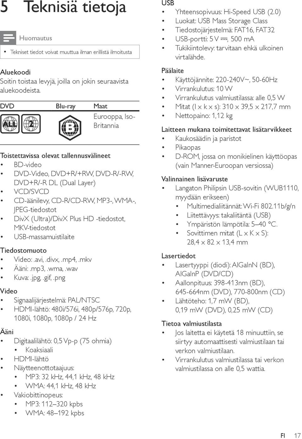 JPEG-tiedostot DivX (Ultra)/DivX Plus HD -tiedostot, MKV-tiedostot USB-massamuistilaite Tiedostomuoto Video:.avi,.divx,.mp4,.mkv Ääni:.mp3,.wma,.wav Kuva:.jpg,.gif,.
