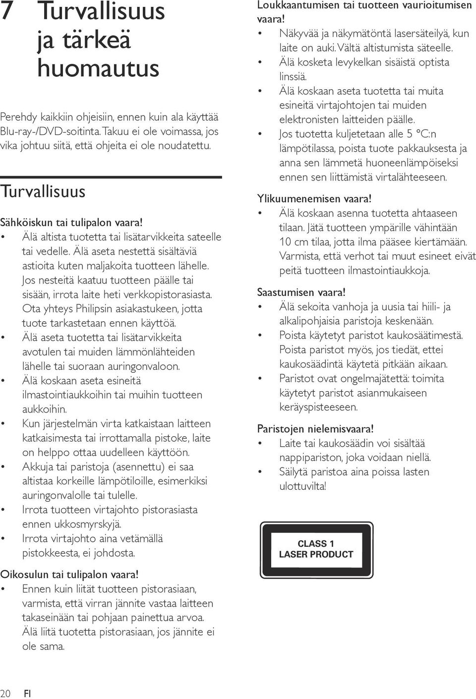 Jos nesteitä kaatuu tuotteen päälle tai sisään, irrota laite heti verkkopistorasiasta. Ota yhteys Philipsin asiakastukeen, jotta tuote tarkastetaan ennen käyttöä.