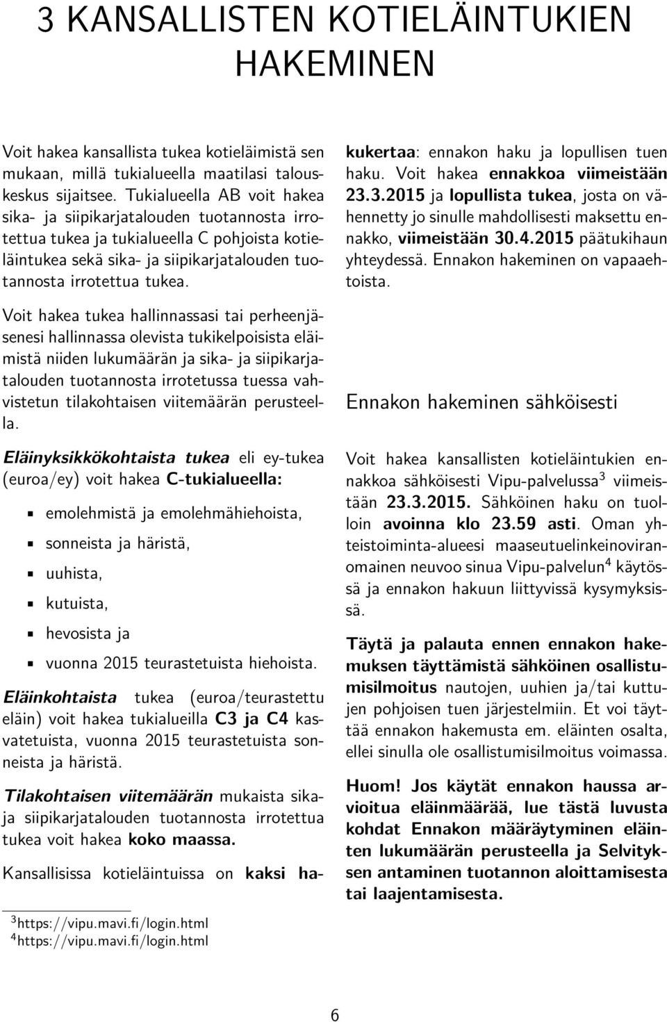 Voit hakea tukea hallinnassasi tai perheenjäsenesi hallinnassa olevista tukikelpoisista eläimistä niiden lukumäärän ja sika- ja siipikarjatalouden tuotannosta irrotetussa tuessa vahvistetun