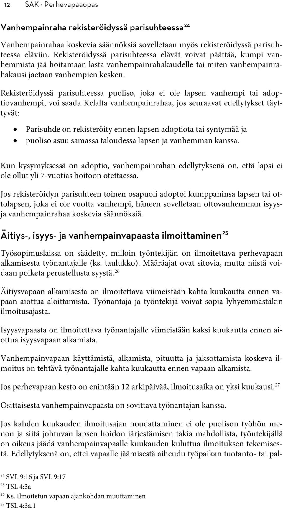 Rekisteröidyssä parisuhteessa puoliso, joka ei ole lapsen vanhempi tai adoptiovanhempi, voi saada Kelalta vanhempainrahaa, jos seuraavat edellytykset täyttyvät: Parisuhde on rekisteröity ennen lapsen