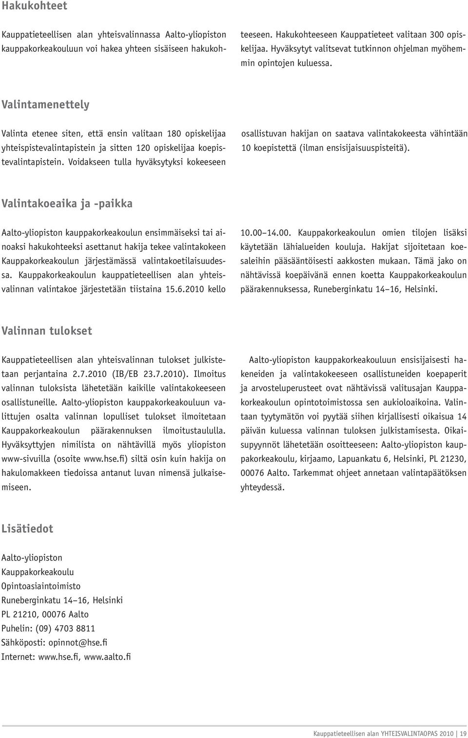 Valintamenettely Valinta etenee siten, että ensin valitaan 180 opiskelijaa yhteispistevalintapistein ja sitten 120 opiskelijaa koepistevalintapistein.