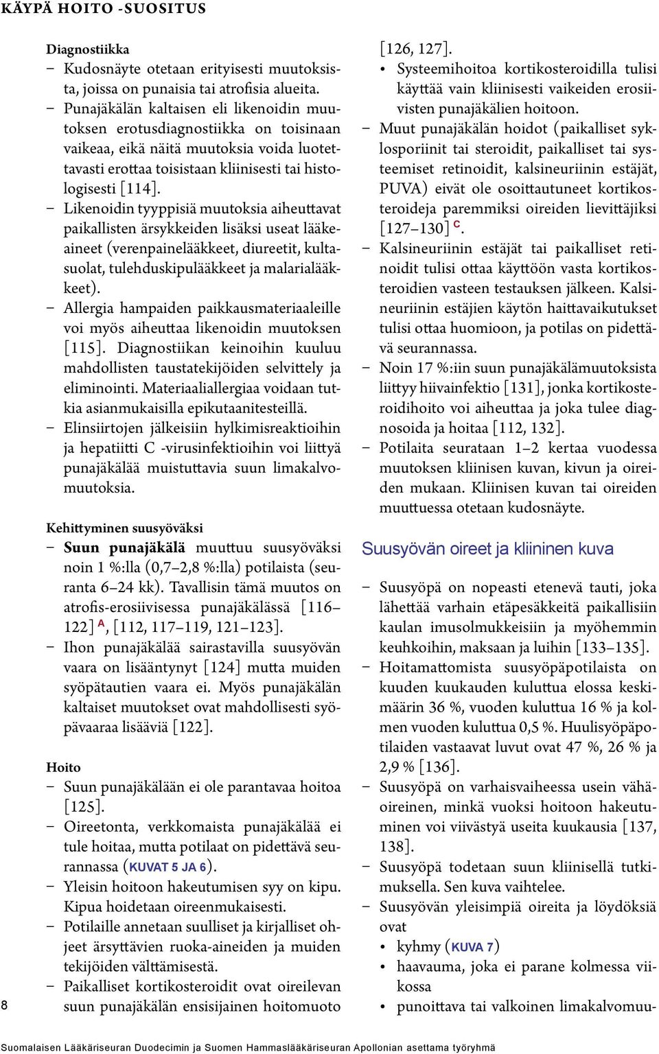 Likenoidin tyyppisiä muutoksia aiheuttavat paikallisten ärsykkeiden lisäksi useat lääkeaineet (verenpainelääkkeet, diureetit, kultasuolat, tulehduskipulääkkeet ja malarialääkkeet).