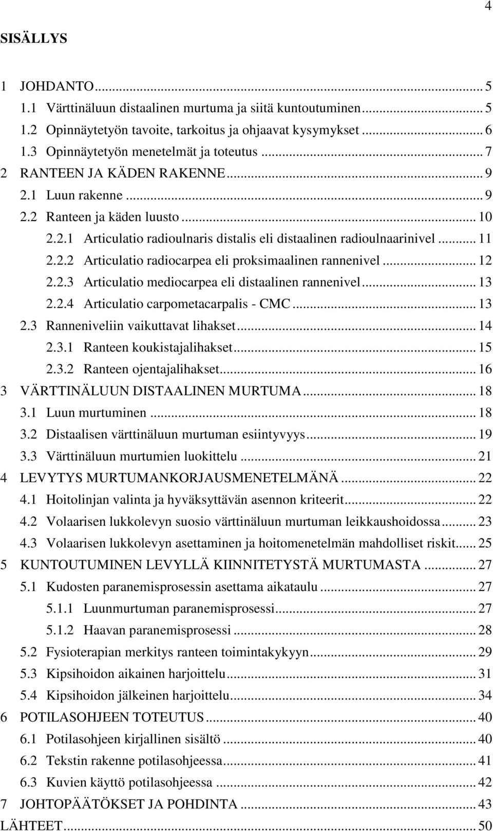 .. 12 2.2.3 Articulatio mediocarpea eli distaalinen rannenivel... 13 2.2.4 Articulatio carpometacarpalis - CMC... 13 2.3 Ranneniveliin vaikuttavat lihakset... 14 2.3.1 Ranteen koukistajalihakset.