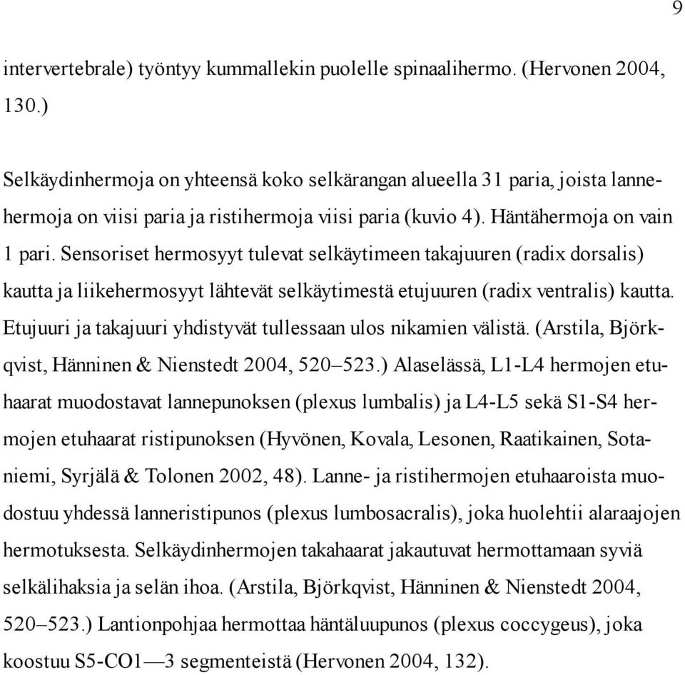 Sensoriset hermosyyt tulevat selkäytimeen takajuuren (radix dorsalis) kautta ja liikehermosyyt lähtevät selkäytimestä etujuuren (radix ventralis) kautta.