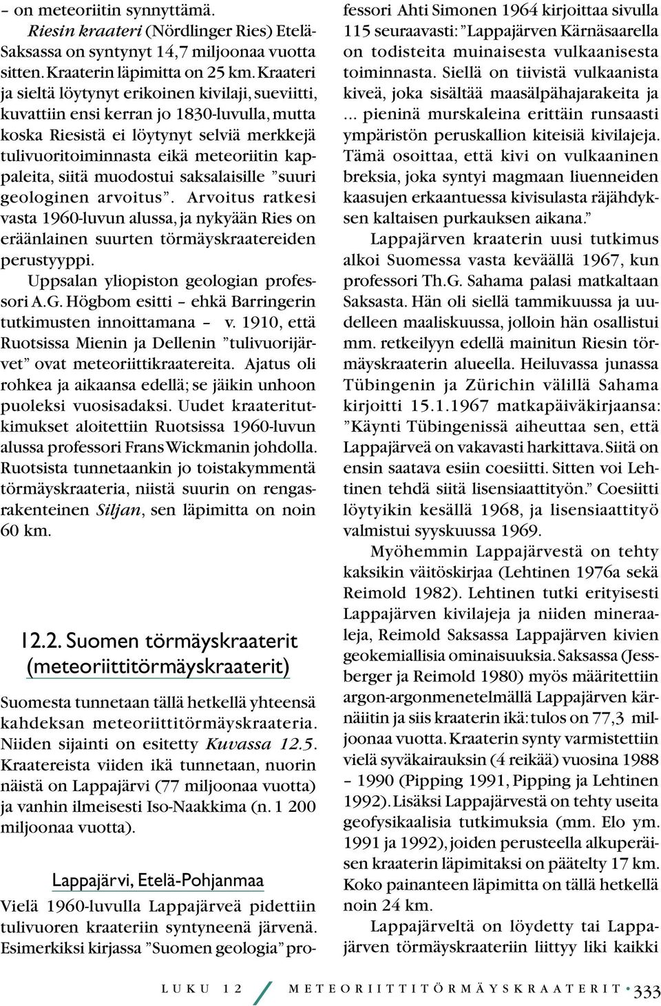 siitä muodostui saksalaisille suuri geologinen arvoitus. Arvoitus ratkesi vasta 1960-luvun alussa, ja nykyään Ries on eräänlainen suurten törmäyskraatereiden perustyyppi.