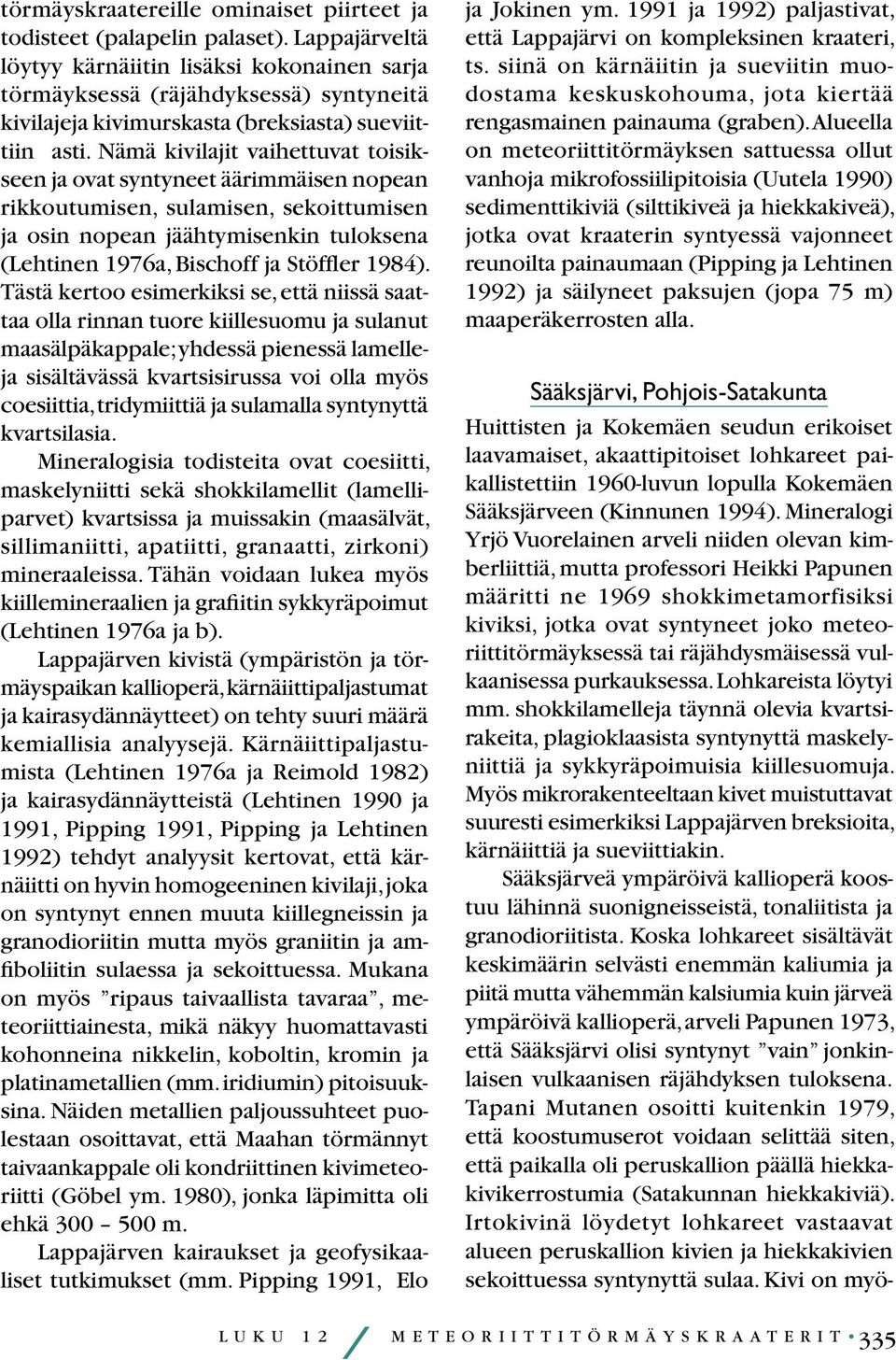 Nämä kivilajit vaihettuvat toisikseen ja ovat syntyneet äärimmäisen nopean rikkoutumisen, sulamisen, sekoittumisen ja osin nopean jäähtymisenkin tuloksena (Lehtinen 1976a, Bischoff ja Stöffler 1984).