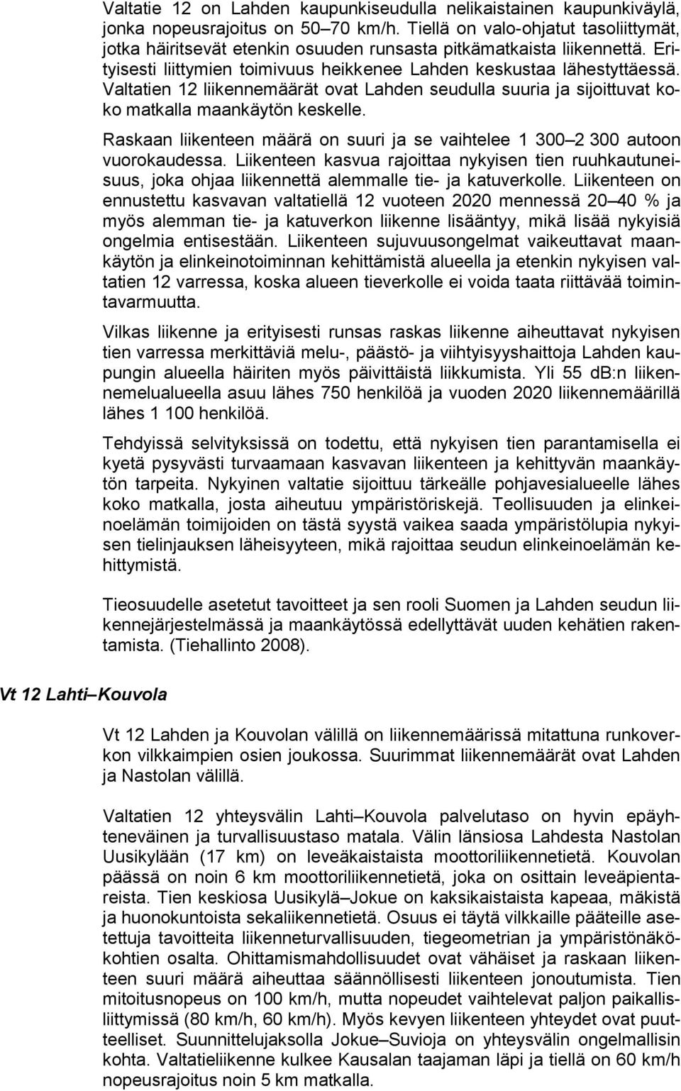 Valtatien 12 liikennemäärät ovat Lahden seudulla suuria ja sijoittuvat koko matkalla maankäytön keskelle. Raskaan liikenteen määrä on suuri ja se vaihtelee 1 300 2 300 autoon vuorokaudessa.